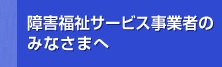 障害福祉サービス事業者のみなさまへ